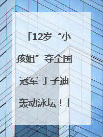 12岁“小孩姐”夺全国冠军 于子迪轰动泳坛！