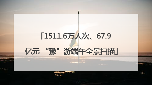 1511.6万人次、67.9亿元 “豫”游端午全景扫描
