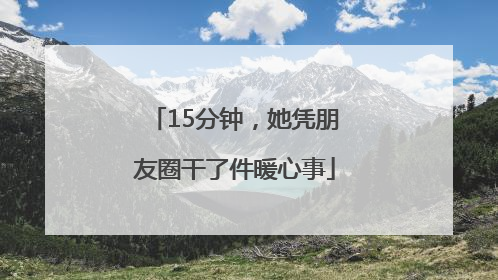 15分钟，她凭朋友圈干了件暖心事