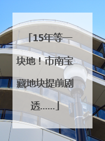 15年等一块地！市南宝藏地块提前剧透……