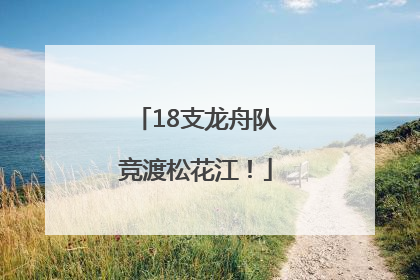18支龙舟队竞渡松花江！