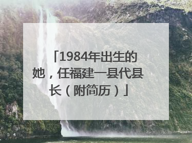 1984年出生的她，任福建一县代县长（附简历）