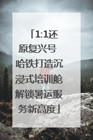 1:1还原复兴号 哈铁打造沉浸式培训舱解锁暑运服务新高度