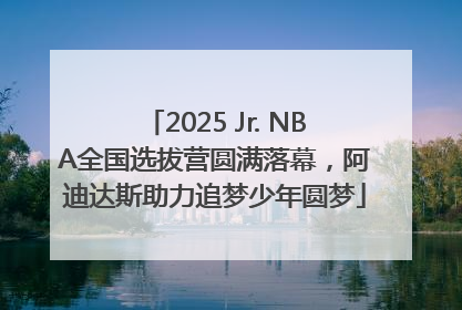 2025 Jr. NBA全国选拔营圆满落幕，阿迪达斯助力追梦少年圆梦