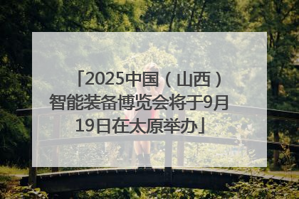 2025中国（山西）智能装备博览会将于9月19日在太原举办
