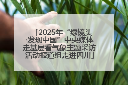 2025年“绿镜头·发现中国”中央媒体走基层看气象主题采访活动报道组走进四川