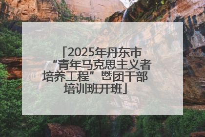 2025年丹东市“青年马克思主义者培养工程”暨团干部培训班开班
