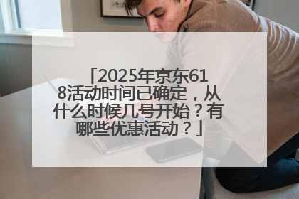 2025年京东618活动时间已确定，从什么时候几号开始？有哪些优惠活动？