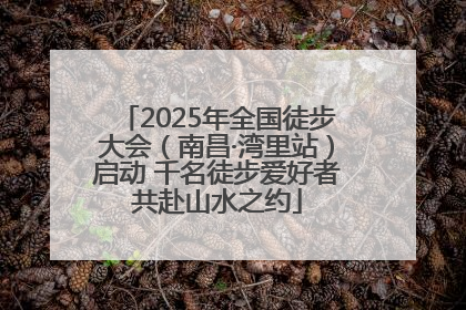 2025年全国徒步大会（南昌·湾里站）启动 千名徒步爱好者共赴山水之约