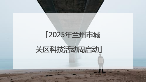 2025年兰州市城关区科技活动周启动