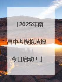 2025年南昌中考模拟填报今日启动！