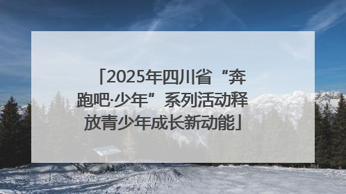 2025年四川省“奔跑吧·少年”系列活动释放青少年成长新动能