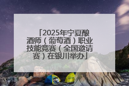 2025年宁夏酿酒师（葡萄酒）职业技能竞赛（全国邀请赛）在银川举办