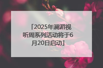2025年澜湄视听周系列活动将于6月20日启动