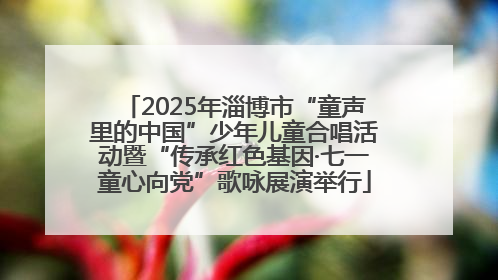 2025年淄博市“童声里的中国”少年儿童合唱活动暨“传承红色基因·七一童心向党”歌咏展演举行