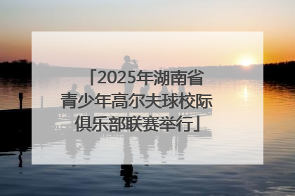 2025年湖南省青少年高尔夫球校际俱乐部联赛举行