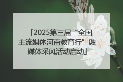 2025第三届“全国主流媒体河南教育行”融媒体采风活动启动