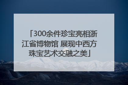 300余件珍宝亮相浙江省博物馆 展现中西方珠宝艺术交融之美