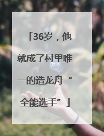 36岁，他就成了村里唯一的造龙舟“全能选手”