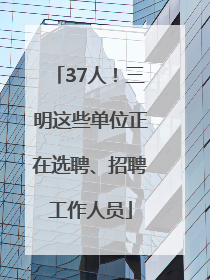 37人！三明这些单位正在选聘、招聘工作人员