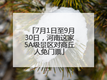 7月1日至9月30日，河南这家5A级景区对商丘人免门票