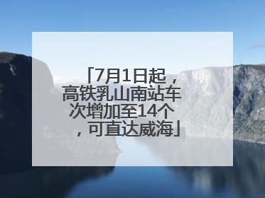 7月1日起，高铁乳山南站车次增加至14个，可直达威海