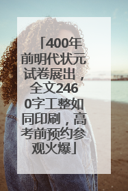 400年前明代状元试卷展出，全文2460字工整如同印刷，高考前预约参观火爆