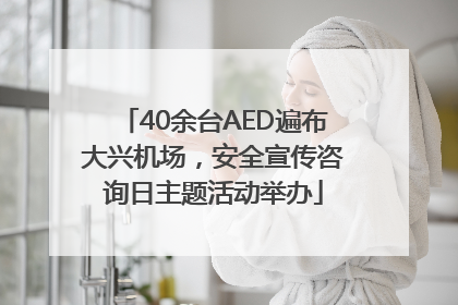 40余台AED遍布大兴机场，安全宣传咨询日主题活动举办