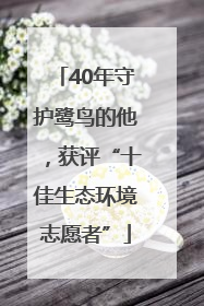 40年守护鹭鸟的他，获评“十佳生态环境志愿者”