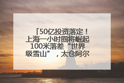 50亿投资落定！上海一小时圈将崛起100米落差“世界级雪山”，太仓阿尔卑斯二期重磅开工