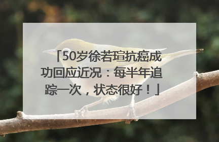 50岁徐若瑄抗癌成功回应近况：每半年追踪一次，状态很好！