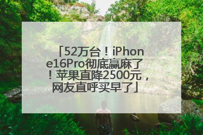 52万台！iPhone16Pro彻底赢麻了！苹果直降2500元，网友直呼买早了