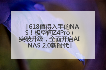 618值得入手的NAS！极空间Z4Pro+突破升级，全面开启AINAS 2.0新时代