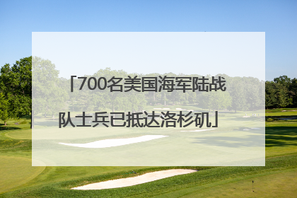 700名美国海军陆战队士兵已抵达洛杉矶