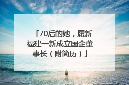 70后的她，履新福建一新成立国企董事长（附简历）