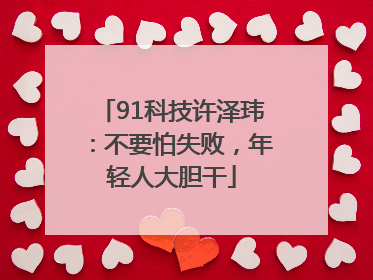 91科技许泽玮：不要怕失败，年轻人大胆干