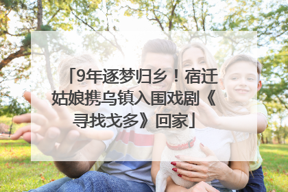9年逐梦归乡！宿迁姑娘携乌镇入围戏剧《寻找戈多》回家