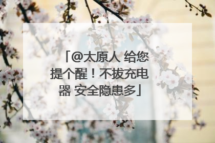 @太原人 给您提个醒！不拔充电器 安全隐患多