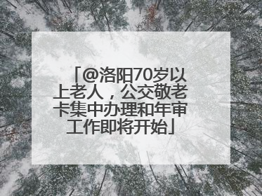 @洛阳70岁以上老人，公交敬老卡集中办理和年审工作即将开始