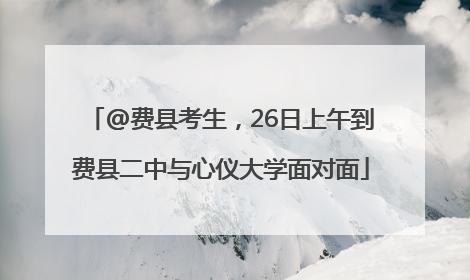 @费县考生，26日上午到费县二中与心仪大学面对面