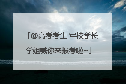 @高考考生 军校学长学姐喊你来报考啦~