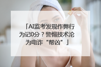 AI监考发现作弊行为记0分？警惕技术沦为电诈“帮凶”