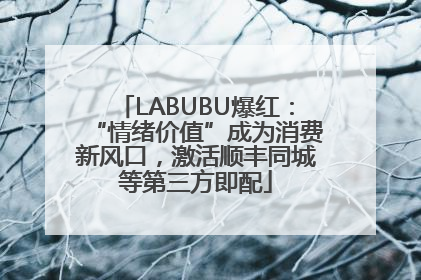 LABUBU爆红：“情绪价值”成为消费新风口，激活顺丰同城等第三方即配